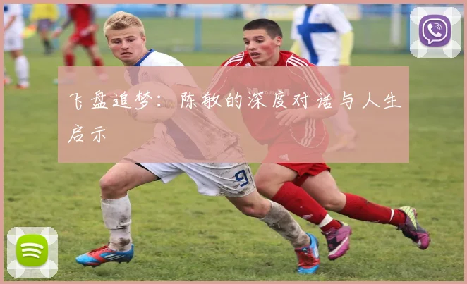飞盘追梦：陈敏的深度对话与人生启示