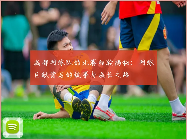 成都网球队的比赛经验揭秘：网球巨献背后的故事与成长之路