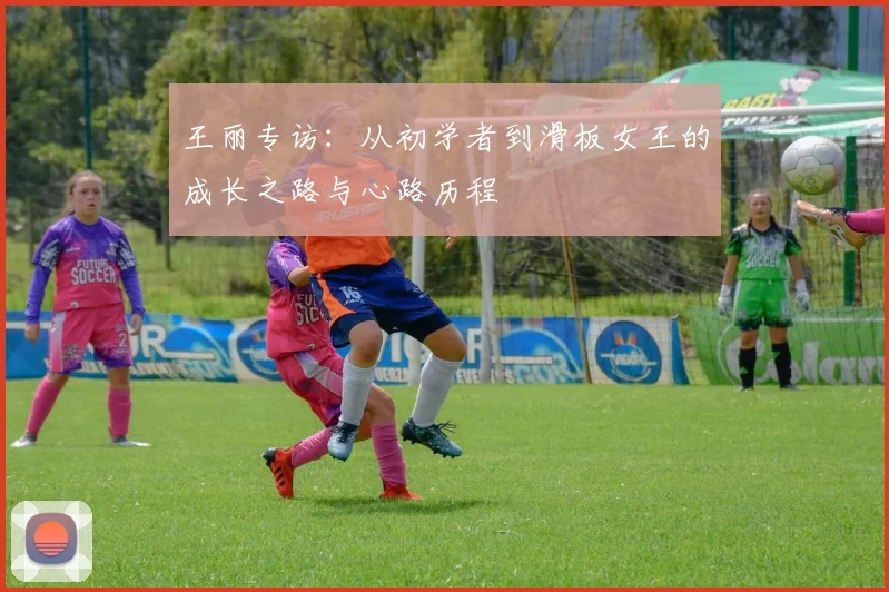 王丽专访：从初学者到滑板女王的成长之路与心路历程