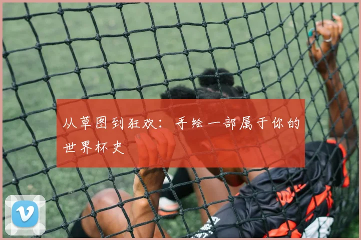从草图到狂欢：手绘一部属于你的世界杯史