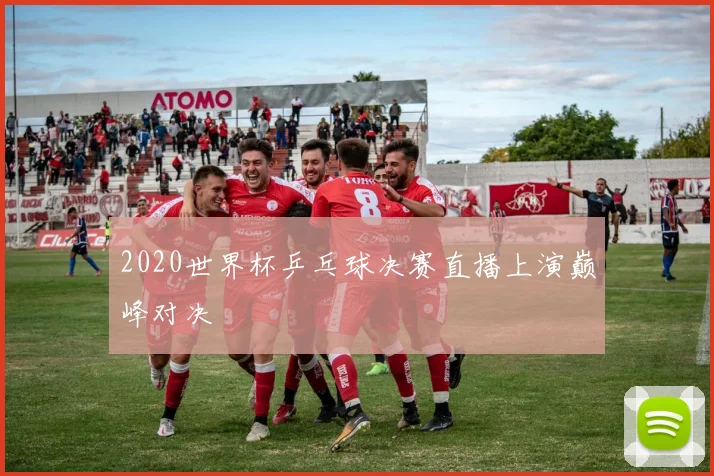 2020世界杯乒乓球决赛直播上演巅峰对决