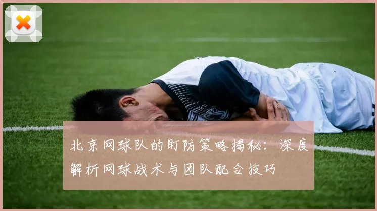 北京网球队的盯防策略揭秘：深度解析网球战术与团队配合技巧
