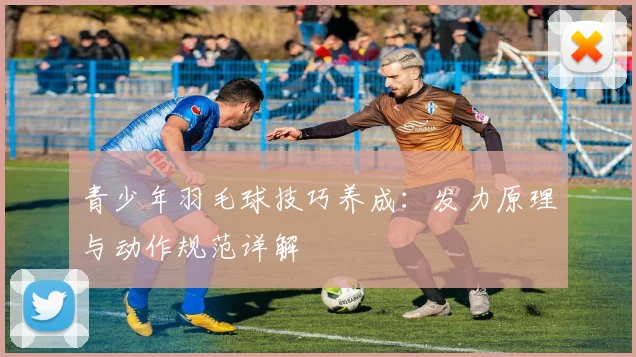 青少年羽毛球技巧养成：发力原理与动作规范详解